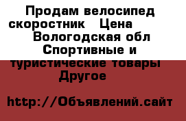 Продам велосипед скоростник › Цена ­ 7 000 - Вологодская обл. Спортивные и туристические товары » Другое   